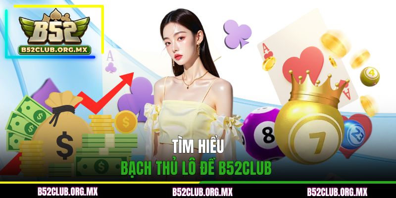 Giới thiệu cách đánh bạch thủ lô đề B52CLUB