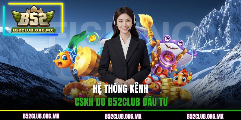 Hệ thống kênh CSKH do B52CLUB đầu tư