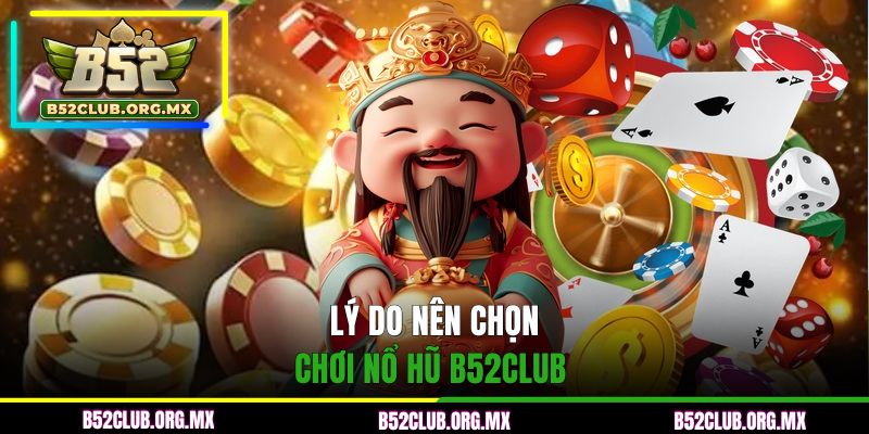 Lý do khách hàng nên chọn chơi nổ hũ B52CLUB