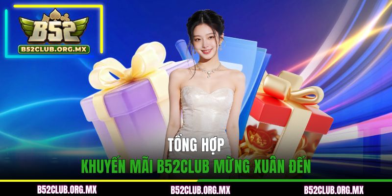 Tổng hợp khuyến mãi B52CLUB mừng Xuân đến