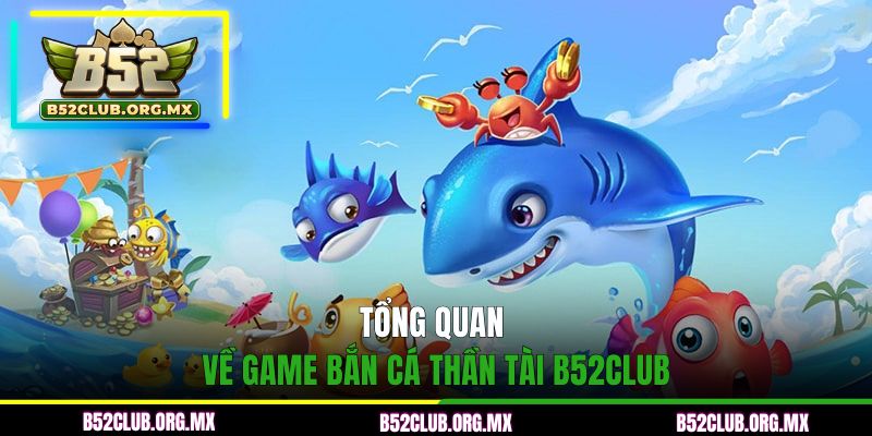 Tổng quan về game bắn cá Thần Tài B52CLUB