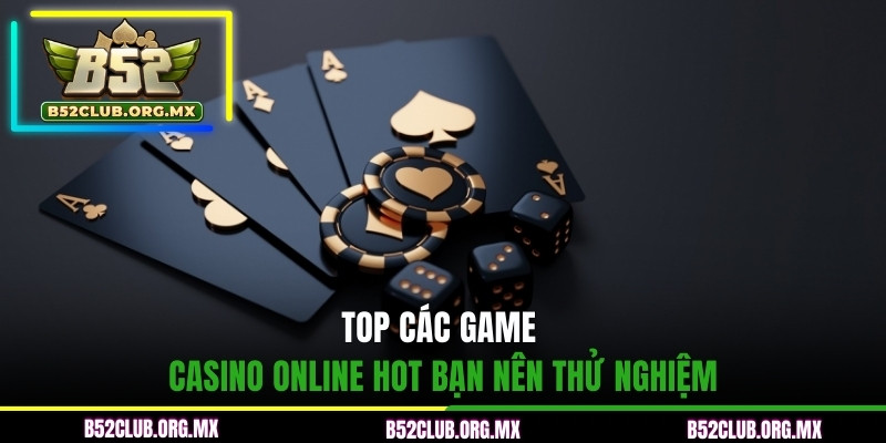 Top các game Casino online hot bạn nên thử nghiệm