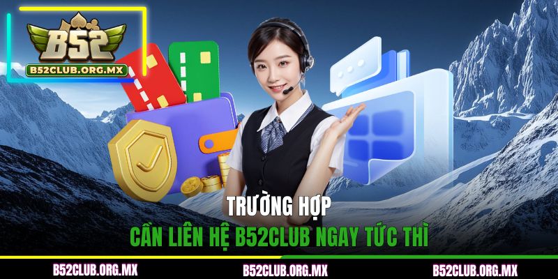 Trường hợp cần liên hệ B52CLUB ngay tức thì