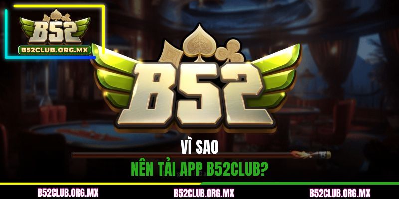 Vì sao nên tải app B52CLUB?
